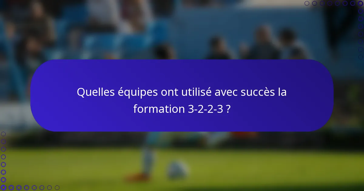 Quelles équipes ont utilisé avec succès la formation 3-2-2-3 ?