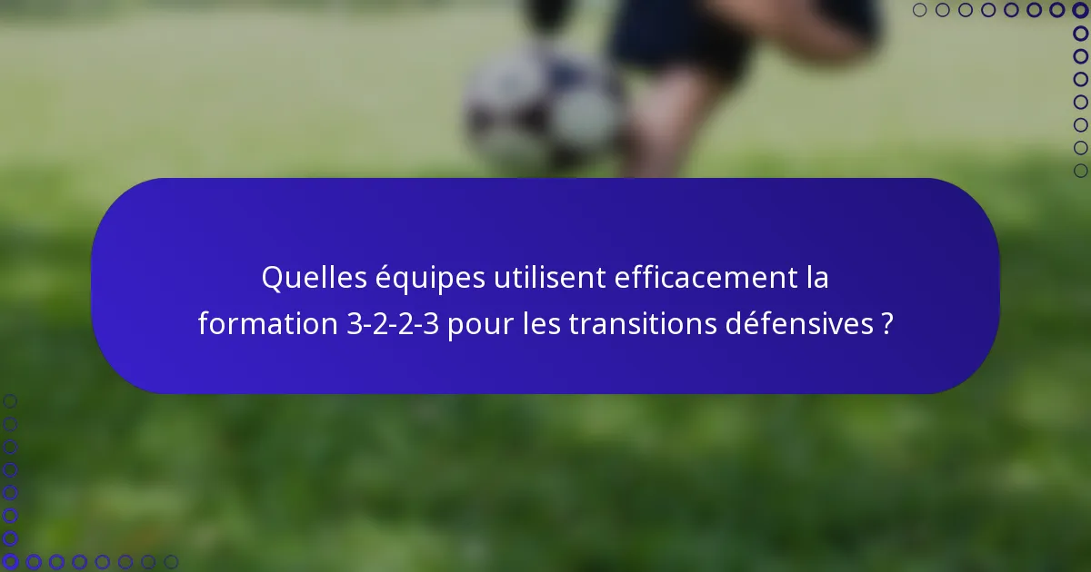 Quelles équipes utilisent efficacement la formation 3-2-2-3 pour les transitions défensives ?