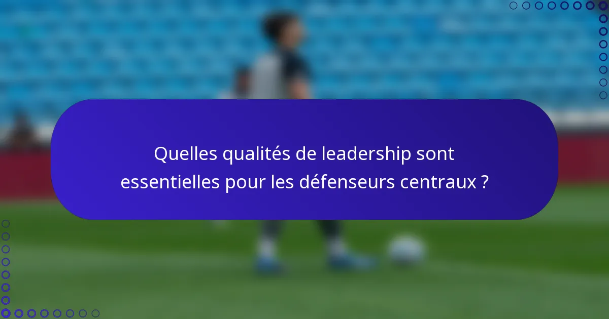 Quelles qualités de leadership sont essentielles pour les défenseurs centraux ?