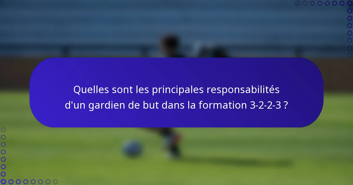 Quelles sont les principales responsabilités d'un gardien de but dans la formation 3-2-2-3 ?