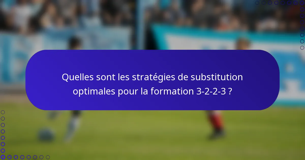 Quelles sont les stratégies de substitution optimales pour la formation 3-2-2-3 ?
