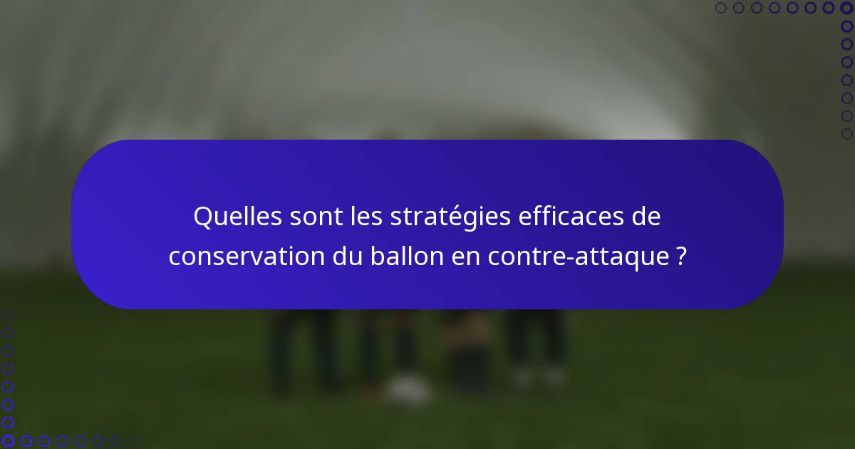 Quelles sont les stratégies efficaces de conservation du ballon en contre-attaque ?
