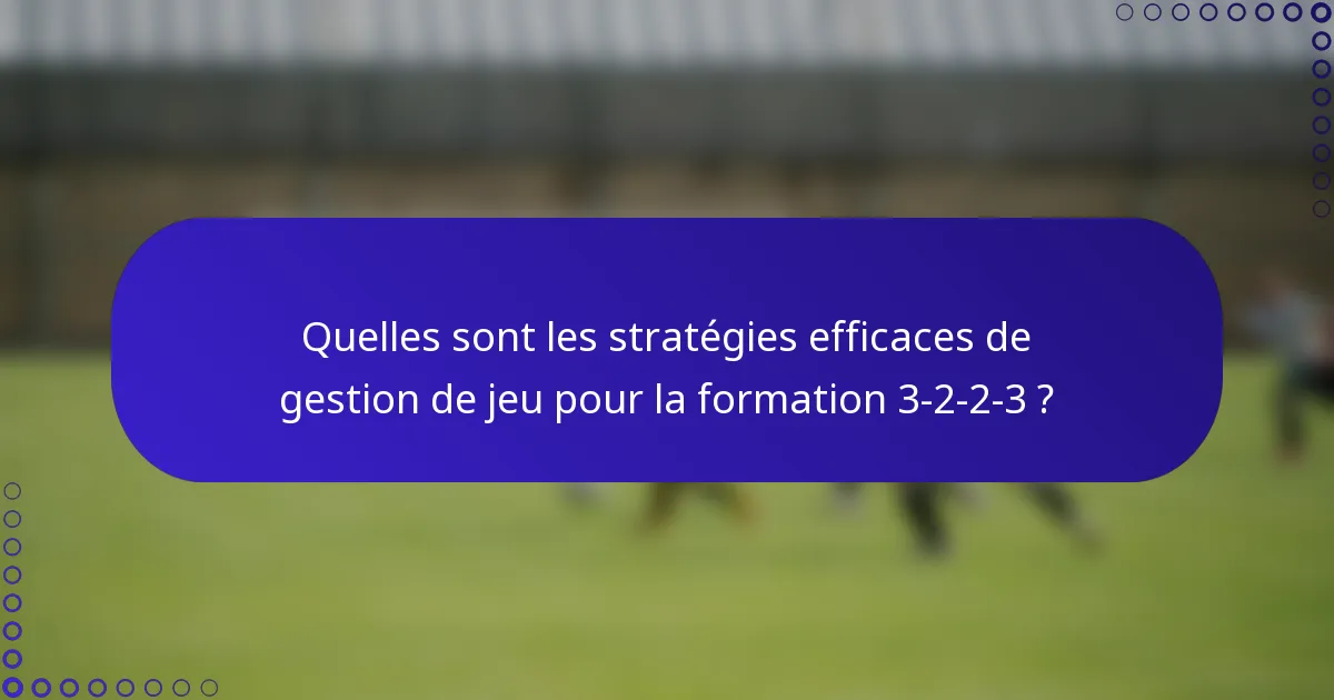 Quelles sont les stratégies efficaces de gestion de jeu pour la formation 3-2-2-3 ?