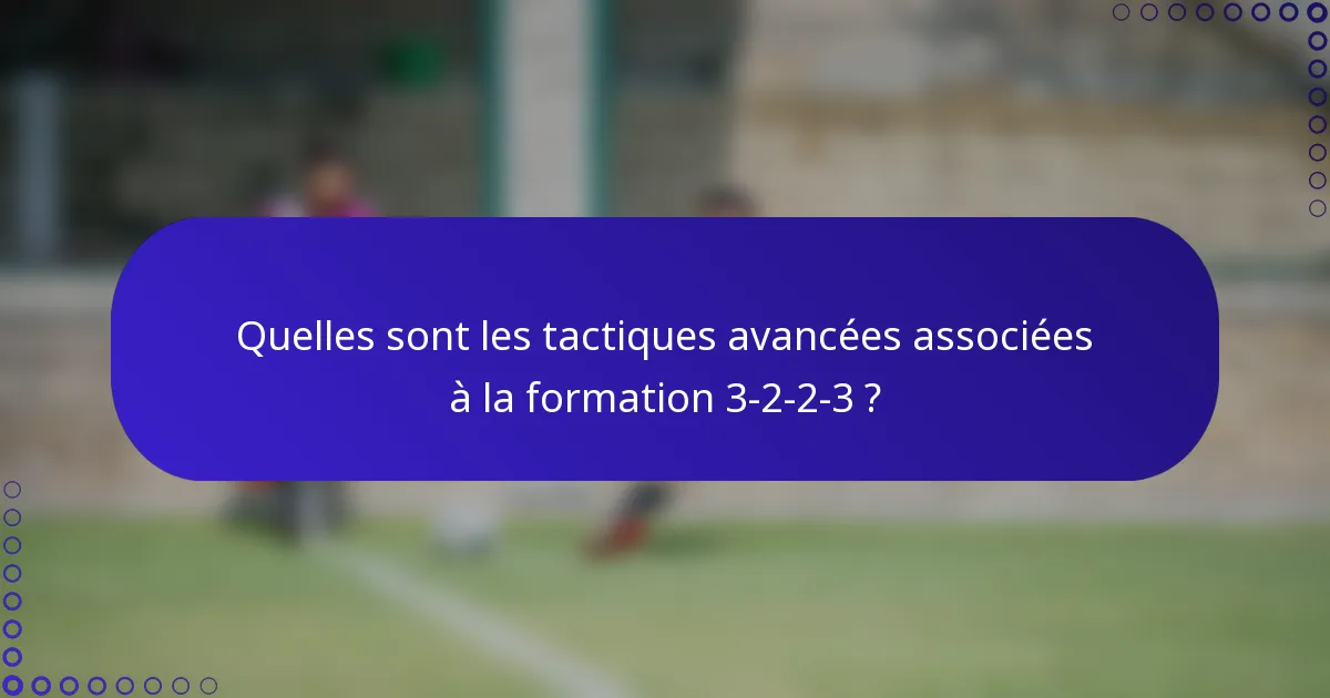 Quelles sont les tactiques avancées associées à la formation 3-2-2-3 ?
