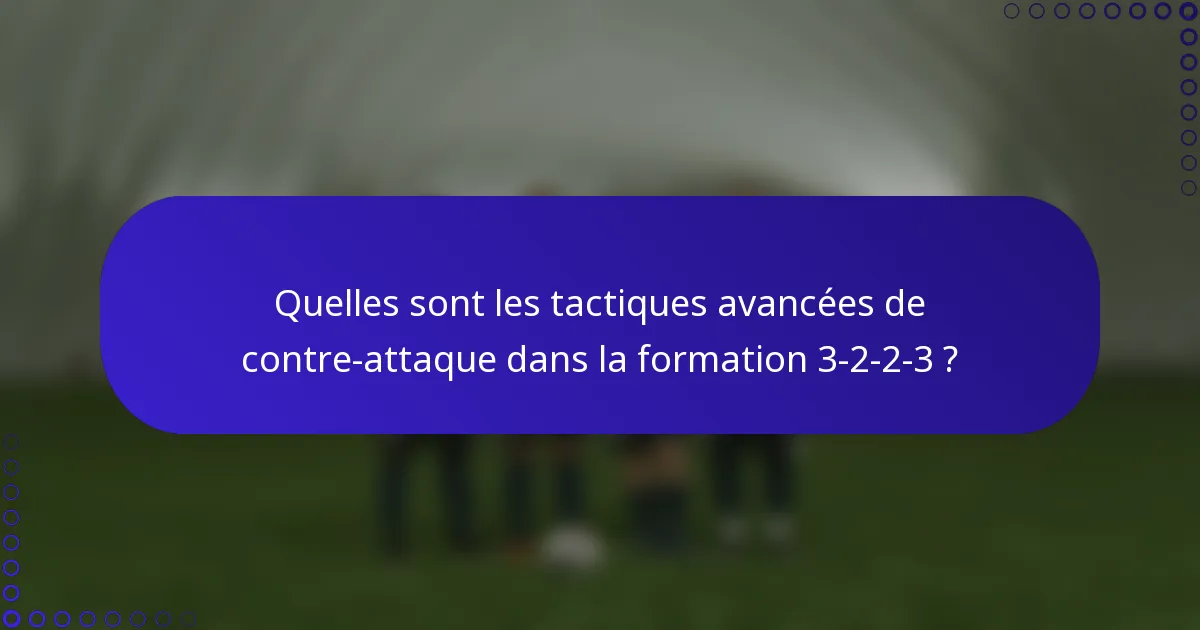 Quelles sont les tactiques avancées de contre-attaque dans la formation 3-2-2-3 ?