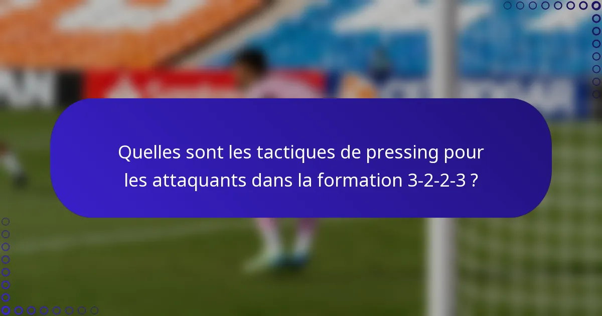 Quelles sont les tactiques de pressing pour les attaquants dans la formation 3-2-2-3 ?