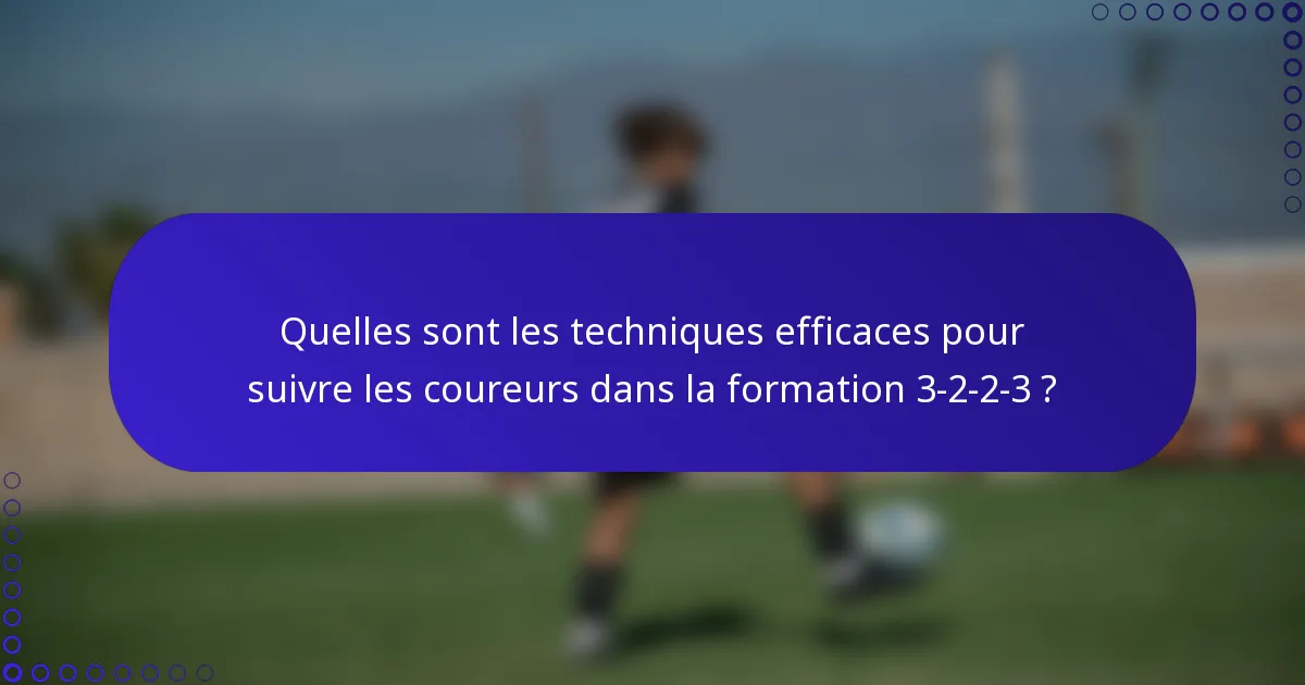 Quelles sont les techniques efficaces pour suivre les coureurs dans la formation 3-2-2-3 ?