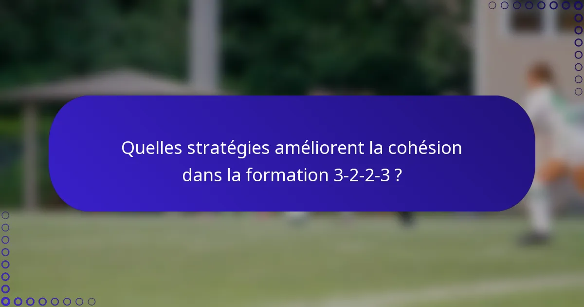 Quelles stratégies améliorent la cohésion dans la formation 3-2-2-3 ?