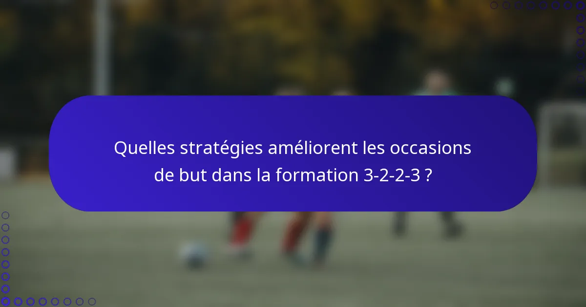 Quelles stratégies améliorent les occasions de but dans la formation 3-2-2-3 ?