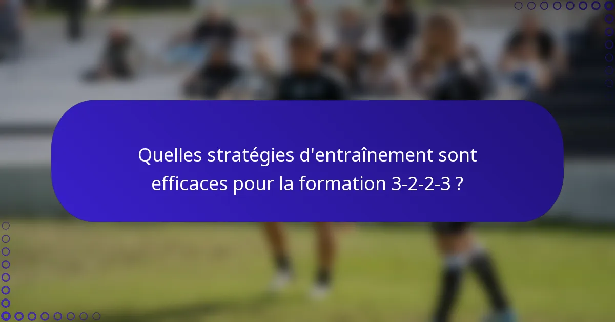 Quelles stratégies d'entraînement sont efficaces pour la formation 3-2-2-3 ?