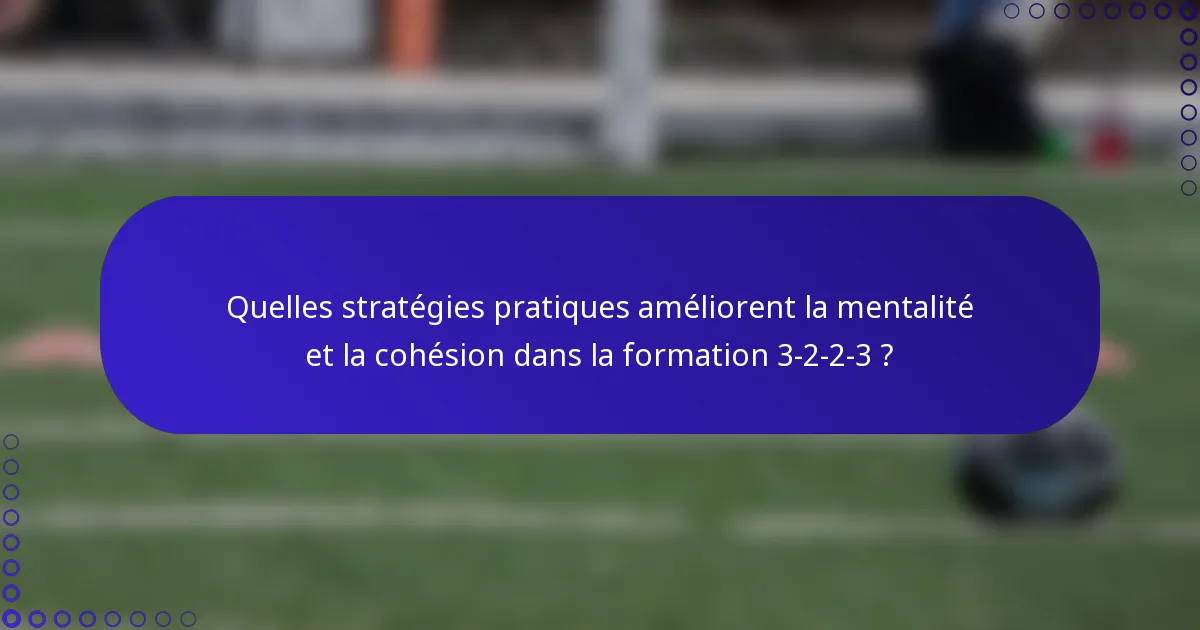 Quelles stratégies pratiques améliorent la mentalité et la cohésion dans la formation 3-2-2-3 ?