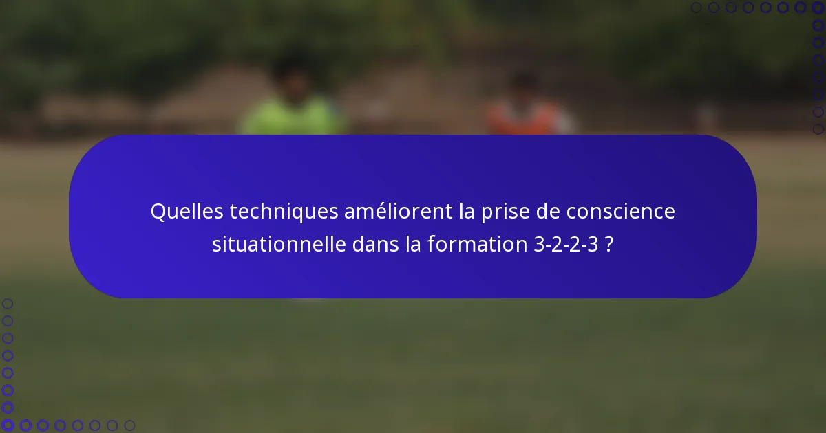 Quelles techniques améliorent la prise de conscience situationnelle dans la formation 3-2-2-3 ?