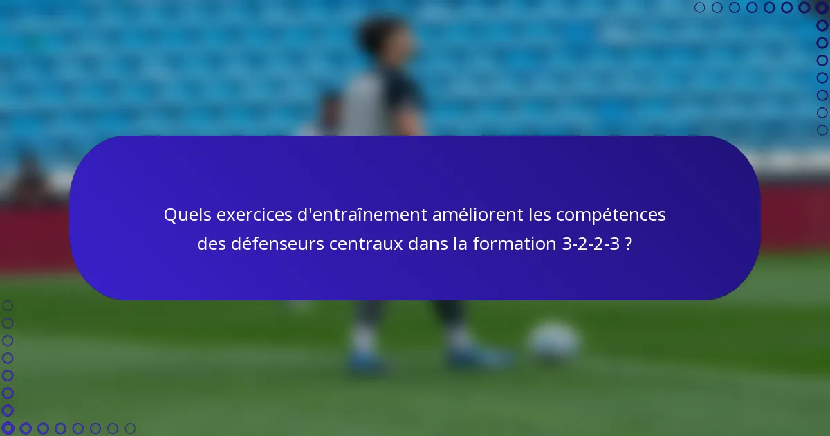 Quels exercices d'entraînement améliorent les compétences des défenseurs centraux dans la formation 3-2-2-3 ?