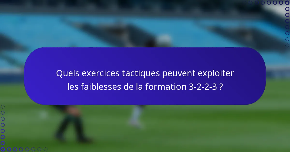 Quels exercices tactiques peuvent exploiter les faiblesses de la formation 3-2-2-3 ?