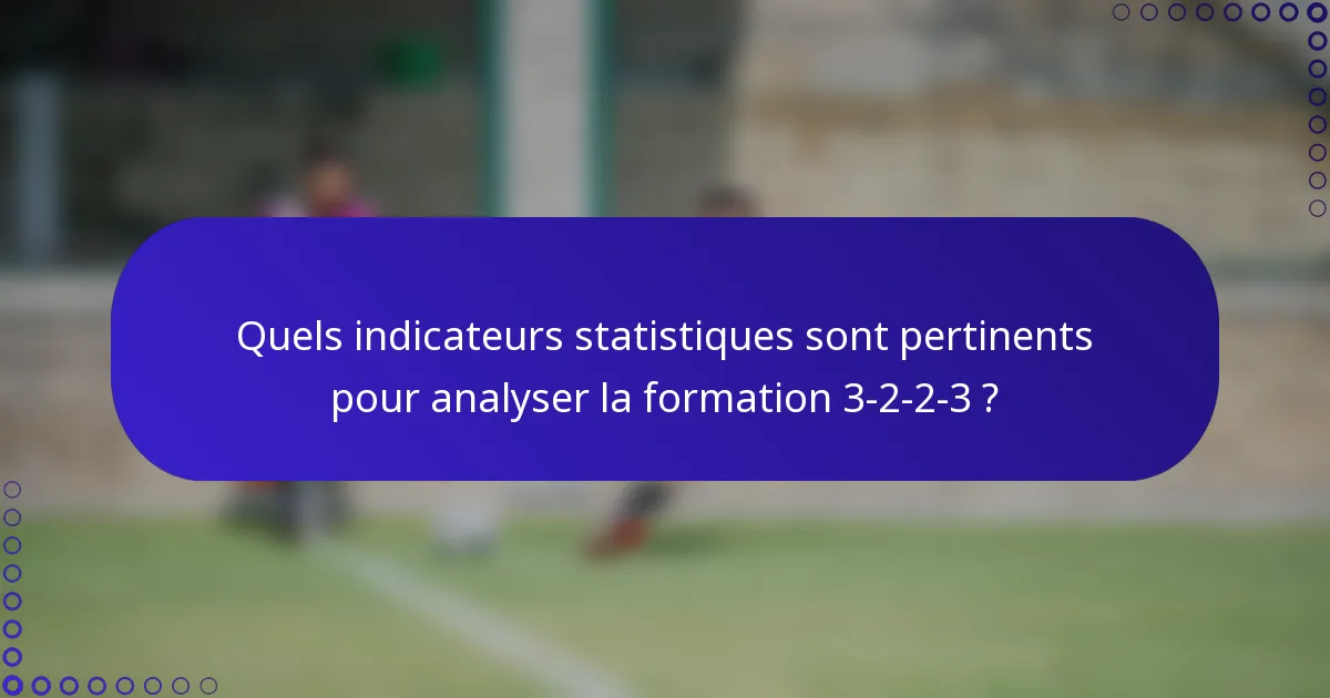Quels indicateurs statistiques sont pertinents pour analyser la formation 3-2-2-3 ?