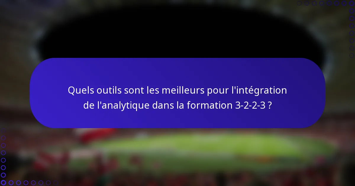 Quels outils sont les meilleurs pour l'intégration de l'analytique dans la formation 3-2-2-3 ?