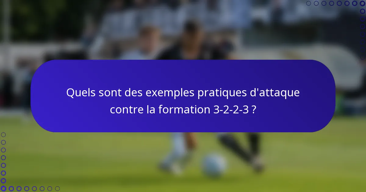 Quels sont des exemples pratiques d'attaque contre la formation 3-2-2-3 ?