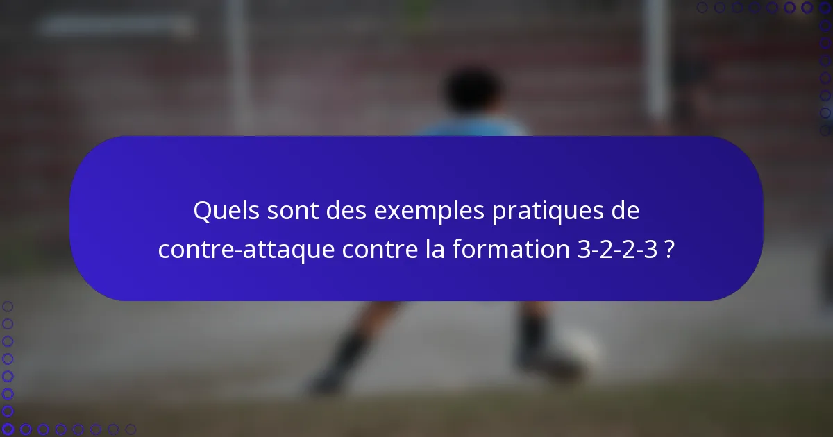 Quels sont des exemples pratiques de contre-attaque contre la formation 3-2-2-3 ?