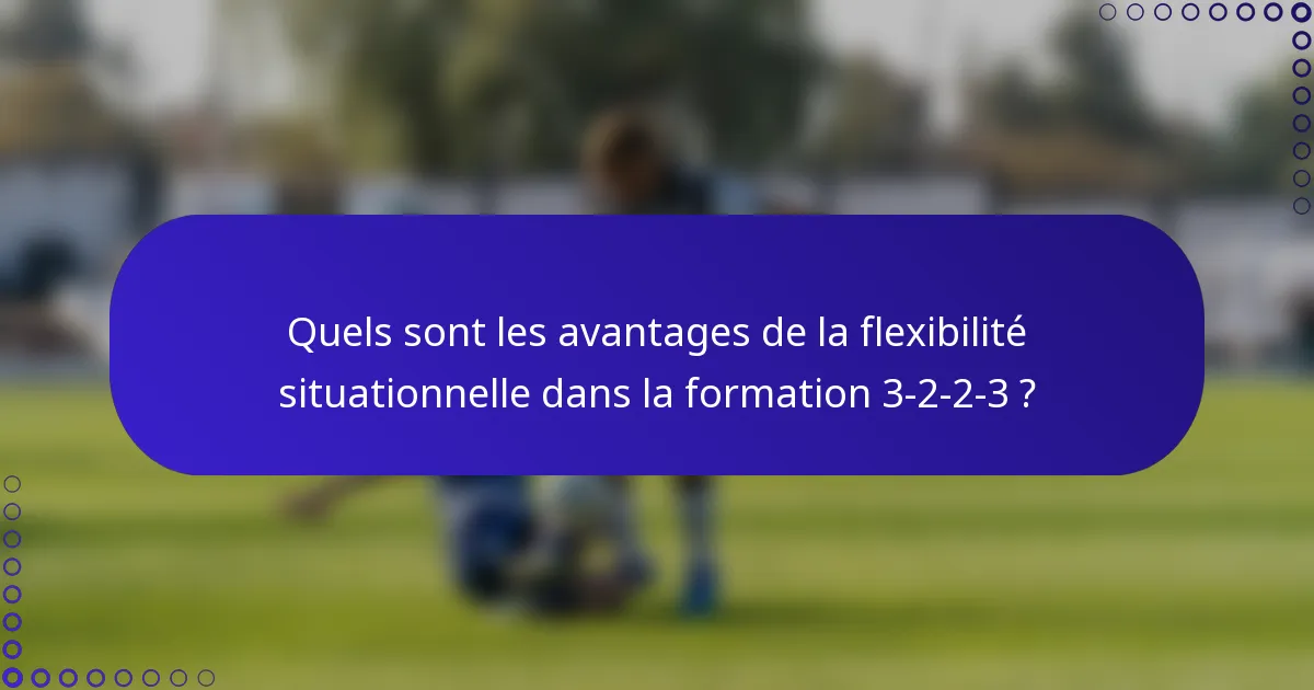 Quels sont les avantages de la flexibilité situationnelle dans la formation 3-2-2-3 ?