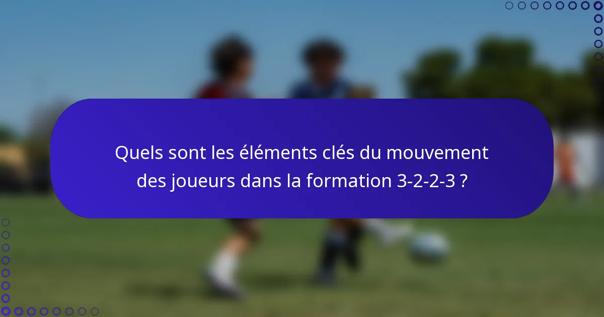 Quels sont les éléments clés du mouvement des joueurs dans la formation 3-2-2-3 ?