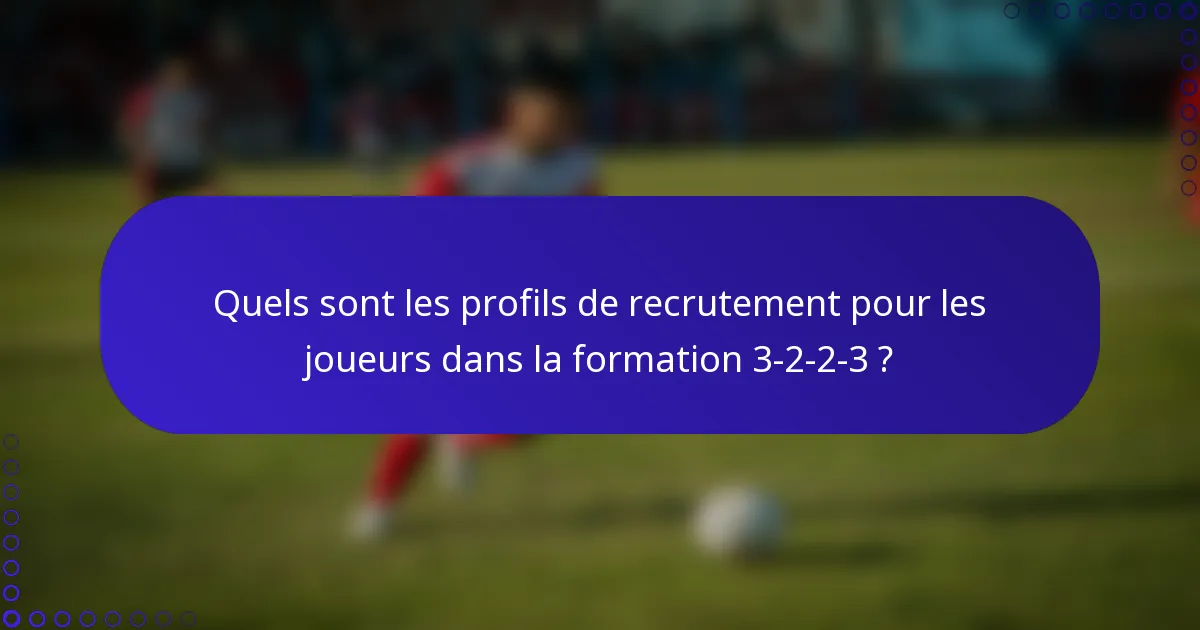 Quels sont les profils de recrutement pour les joueurs dans la formation 3-2-2-3 ?