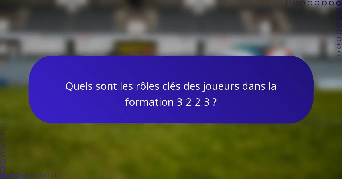 Quels sont les rôles clés des joueurs dans la formation 3-2-2-3 ?