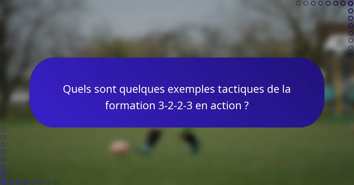 Quels sont quelques exemples tactiques de la formation 3-2-2-3 en action ?
