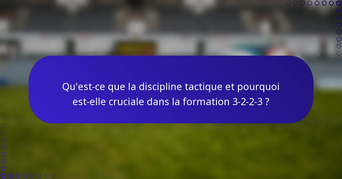 Qu'est-ce que la discipline tactique et pourquoi est-elle cruciale dans la formation 3-2-2-3 ?