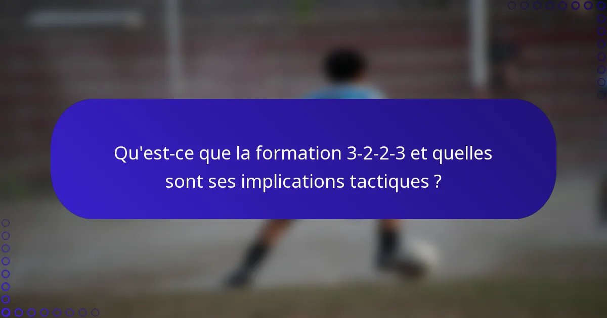 Qu'est-ce que la formation 3-2-2-3 et quelles sont ses implications tactiques ?
