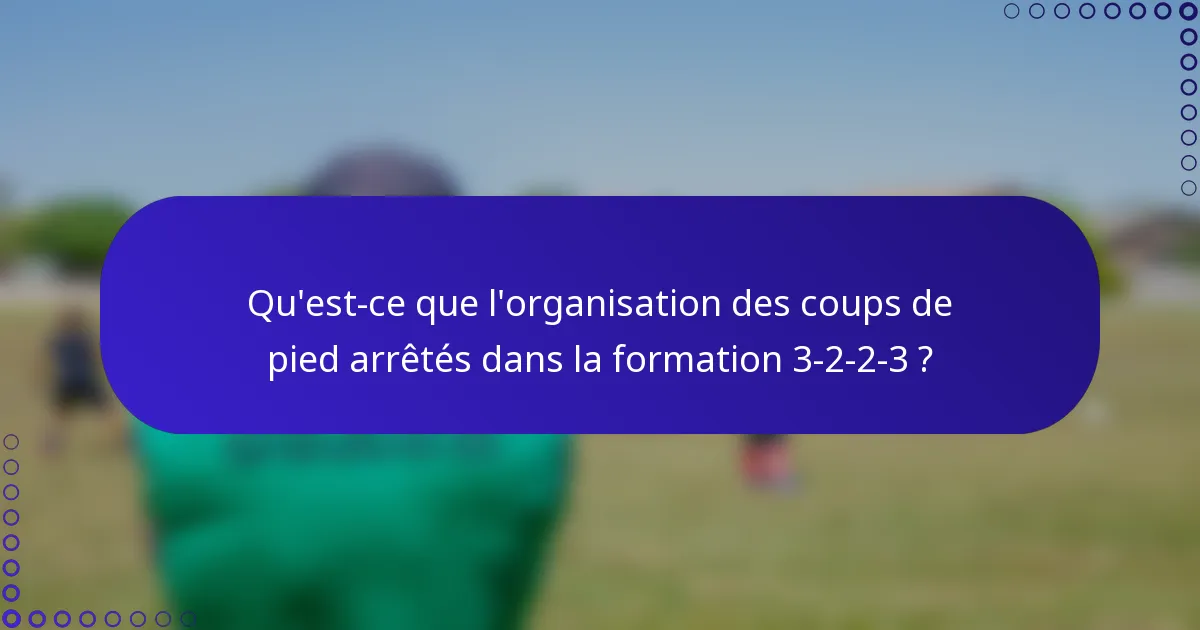 Qu'est-ce que l'organisation des coups de pied arrêtés dans la formation 3-2-2-3 ?